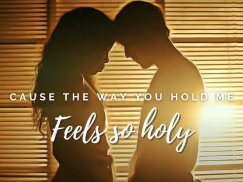 Cause The Way You Hold Me Feels So Holy
