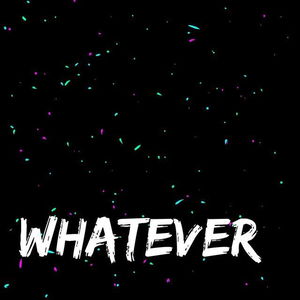 Whatever