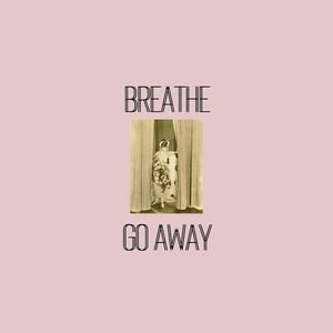 breathe, go away