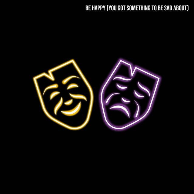 Be Happy (You Got Something To Be Sad About)