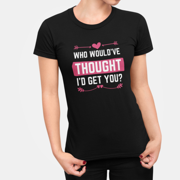 Who Wouldve Thought Id Get You T Shirt For Women Black